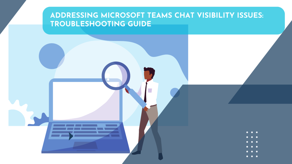 Addressing Microsoft Teams Chat Visibility Issues: Troubleshooting Guide